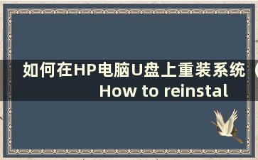 如何在HP电脑U盘上重装系统（How to reinstall the system on HP PC U盘）